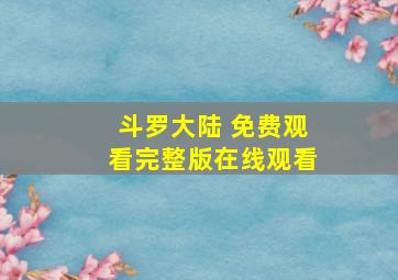 斗罗大陆 免费观看完整版在线观看